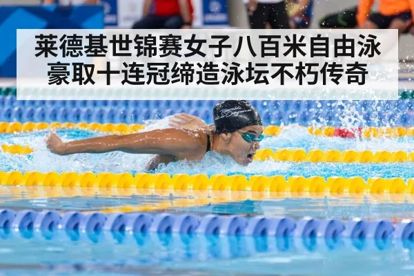 莱德基世锦赛女子八百米自由泳豪取十连冠缔造泳坛不朽传奇