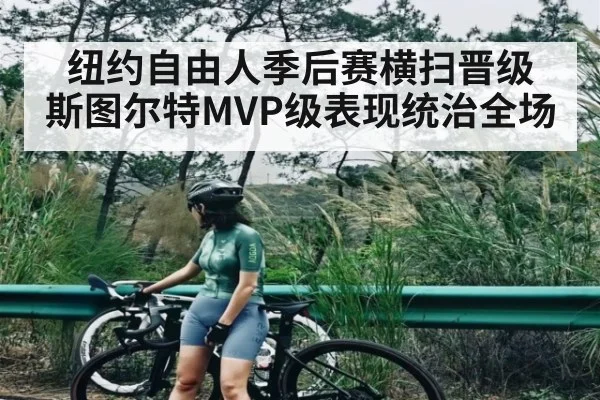 纽约自由人季后赛横扫晋级 斯图尔特MVP级表现统治全场