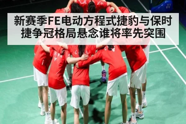 新赛季FE电动方程式捷豹与保时捷争冠格局悬念谁将率先突围