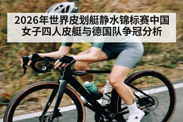 2026年世界皮划艇静水锦标赛中国女子四人皮艇与德国队争冠分析