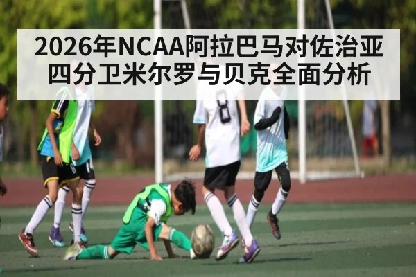 2026年NCAA阿拉巴马对佐治亚四分卫米尔罗与贝克全面分析