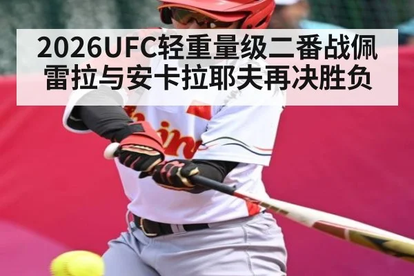 2026UFC轻重量级二番战佩雷拉与安卡拉耶夫再决胜负